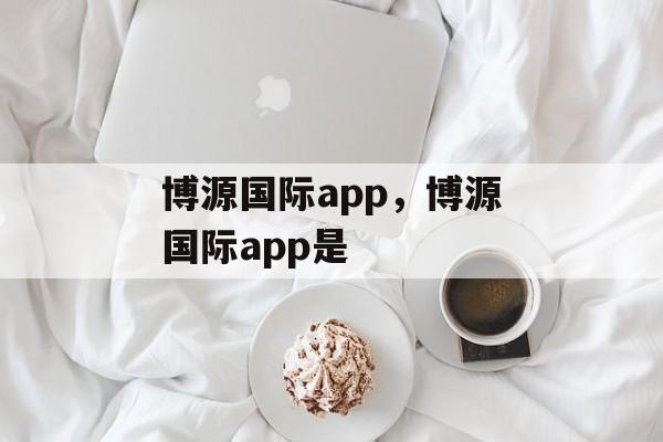 博源国际app，博源国际app是