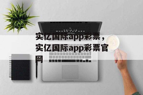 实亿国际app彩票，实亿国际app彩票官网