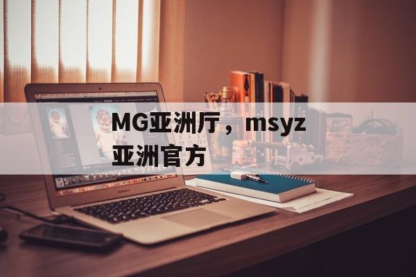 MG亚洲厅，msyz亚洲官方